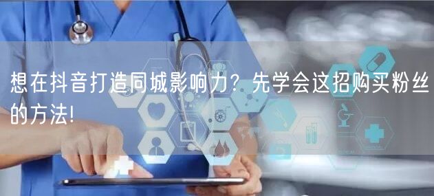 想在抖音打造同城影响力？先学会这招购买粉丝的方法!