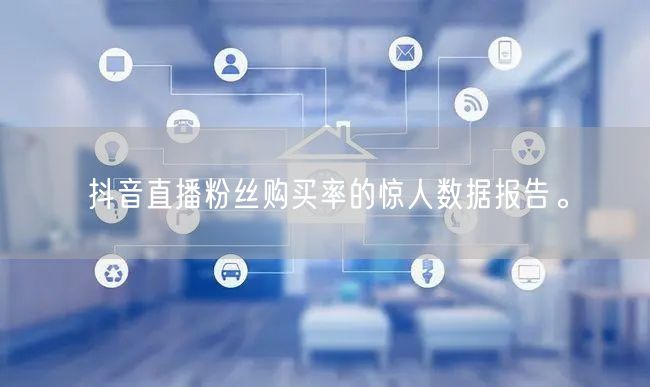 抖音直播粉丝购买率的惊人数据报告。