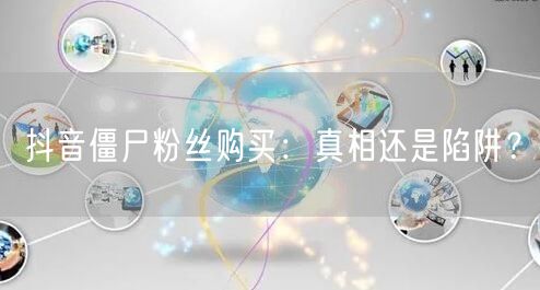 抖音僵尸粉丝购买：真相还是陷阱？