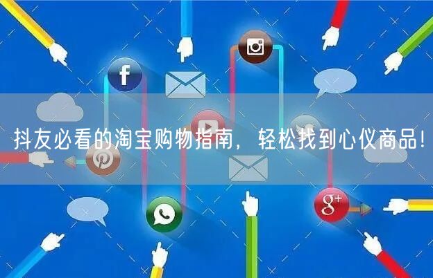 抖友必看的淘宝购物指南,轻松找到心仪商品!